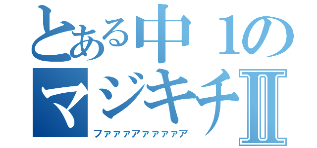 とある中１のマジキチⅡ（ファァァアァァァァア）