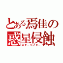 とある焉佳の惑星侵蝕（スターベイダー）