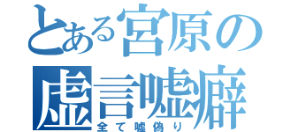 とある宮原の虚言嘘癖（全て嘘偽り）