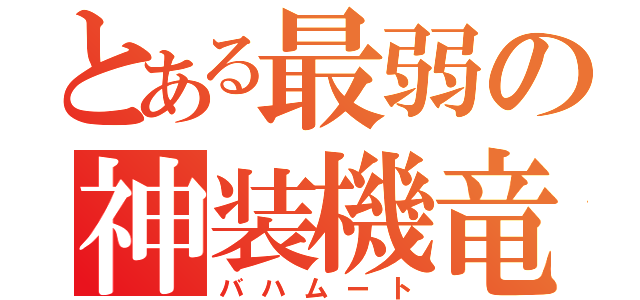 とある最弱の神装機竜（バハムート）