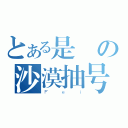 とある是の沙漠抽号（Ｆｅｉ）