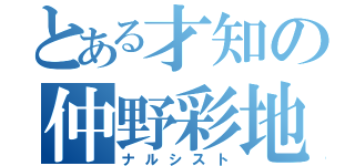 とある才知の仲野彩地（ナルシスト）