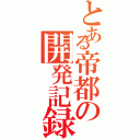 とある帝都の開発記録（）