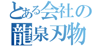 とある会社の龍泉刃物（）