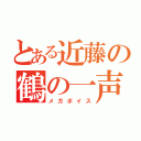 とある近藤の鶴の一声（メガボイス）