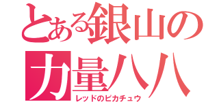 とある銀山の力量八八（レッドのピカチュウ）