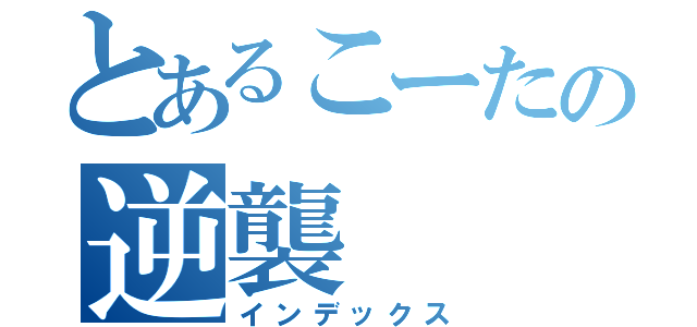 とあるこーたの逆襲（インデックス）