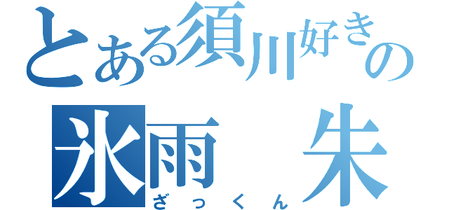 とある須川好きの氷雨　朱雀（ざっくん）