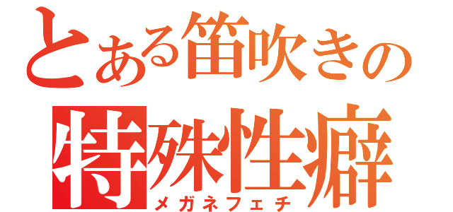 とある笛吹きの特殊性癖（メガネフェチ）