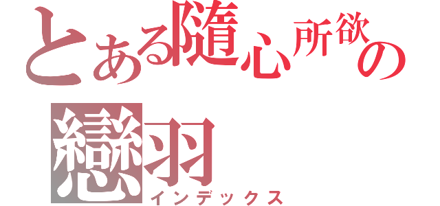 とある隨心所欲♫の戀羽（インデックス）