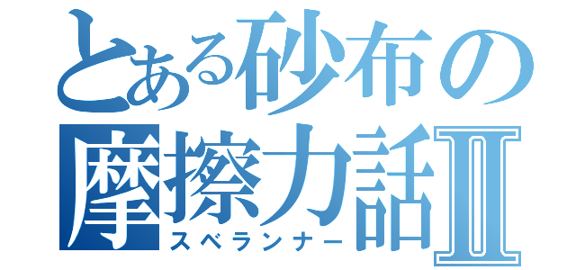 とある砂布の摩擦力話Ⅱ（スベランナー）