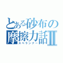 とある砂布の摩擦力話Ⅱ（スベランナー）