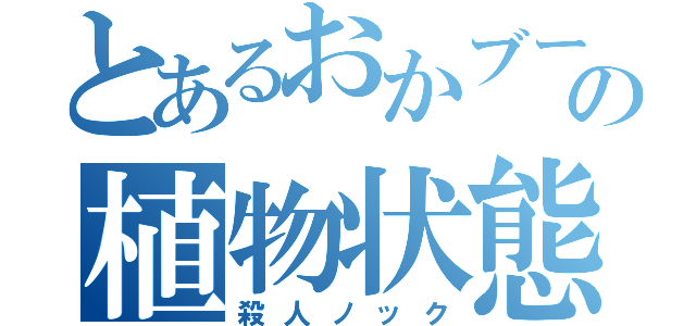 とあるおかブーの植物状態（殺人ノック）