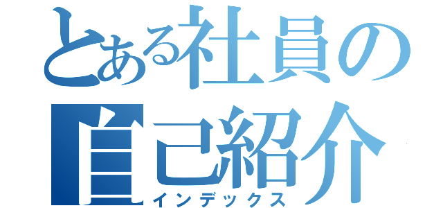 とある社員の自己紹介（インデックス）