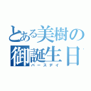 とある美樹の御誕生日（バースデイ）