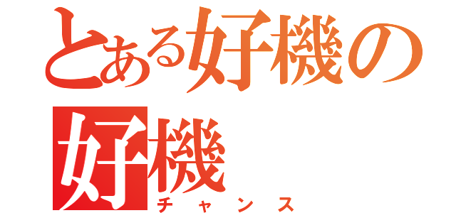 とある好機の好機（チャンス）