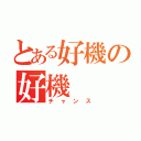 とある好機の好機（チャンス）