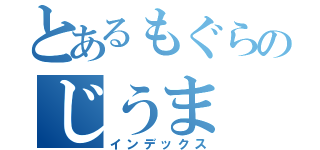 とあるもぐらのじうま（インデックス）