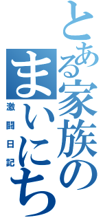 とある家族のまいにち（激闘日記）