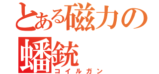 とある磁力の蟠銃（コイルガン）