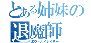 とある姉妹の退魔師（エヴィルイレイザー）