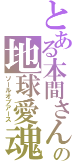 とある本間さんの地球愛魂（ソールオブアース）