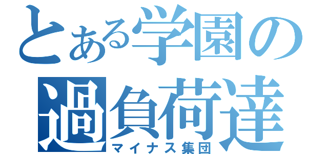 とある学園の過負荷達（マイナス集団）