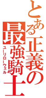 とある正義の最強騎士（ユーリローウェル）