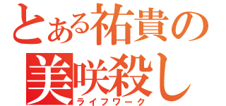 とある祐貴の美咲殺し（ライフワーク）