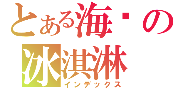 とある海盐の冰淇淋（インデックス）