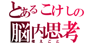 とあるこけしの脳内思考（考えごと）