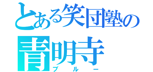 とある笑団塾の青明寺（ブルー）