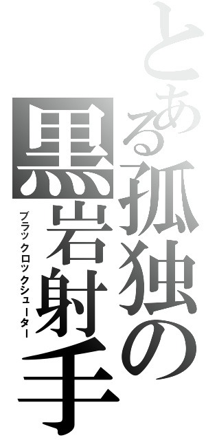 とある孤独の黒岩射手（ブラックロックシューター）