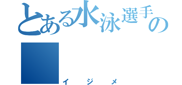 とある水泳選手の     くせ（イジメ）