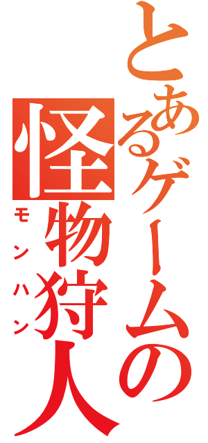 とあるゲームの怪物狩人（モンハン）