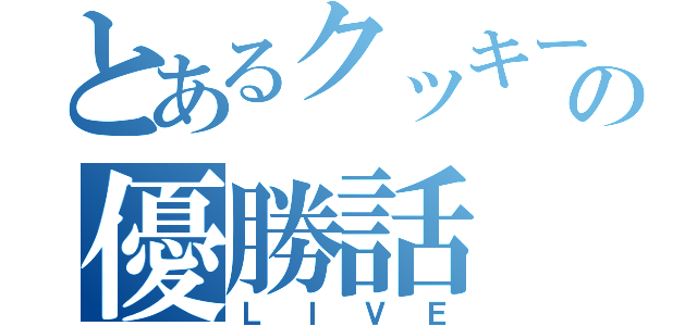 とあるクッキーの優勝話（ＬＩＶＥ）