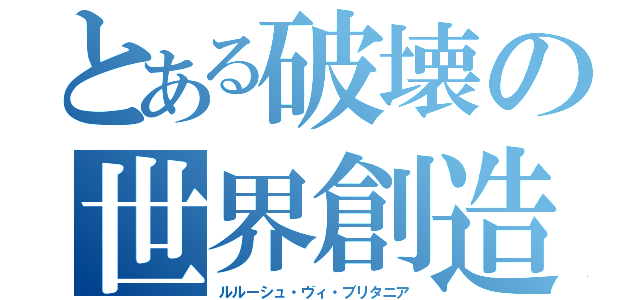 とある破壊の世界創造（ルルーシュ・ヴィ・ブリタニア）