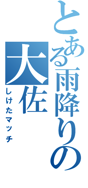 とある雨降りの大佐（しけたマッチ）