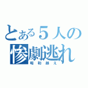 とある５人の惨劇逃れ（昭和越え）