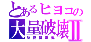 とあるヒヨコの大量破壊Ⅱ（反物質爆弾）