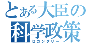 とある大臣の科学政策（セカンダリー）