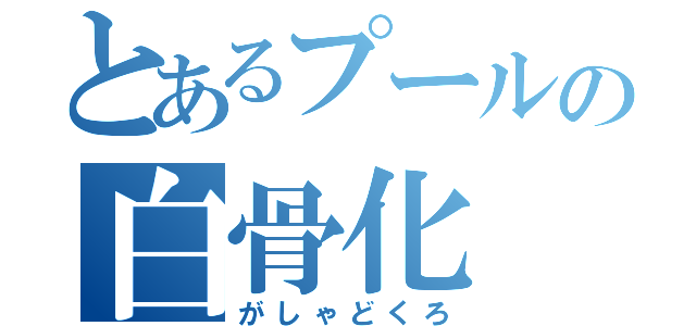 とあるプールの白骨化（がしゃどくろ）