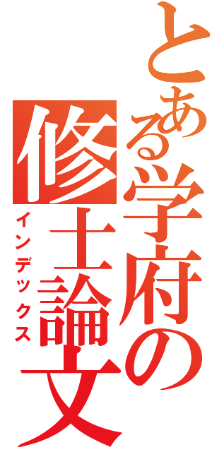 とある学府の修士論文Ⅱ（インデックス）