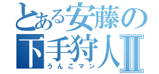 とある安藤の下手狩人Ⅱ（うんこマン）