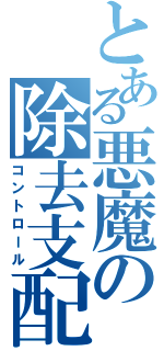 とある悪魔の除去支配（コントロール）