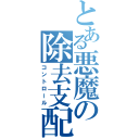 とある悪魔の除去支配（コントロール）