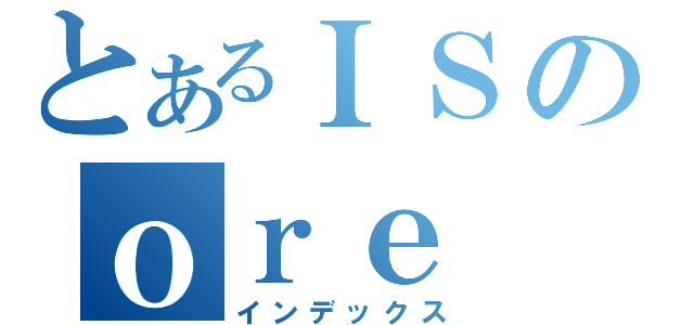 とあるＩＳのｏｒｅ （インデックス）