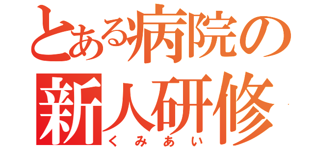 とある病院の新人研修（くみあい）