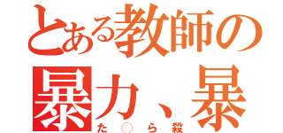 とある教師の暴力、暴言（た◯ら殺）