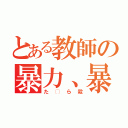 とある教師の暴力、暴言（た◯ら殺）